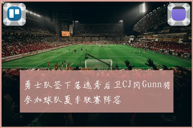 勇士队签下落选秀后卫CJ冈Gunn将参加球队夏季联赛阵容
