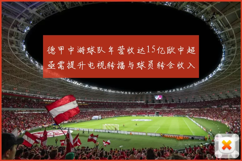 德甲中游球队年营收达15亿欧中超亟需提升电视转播与球员转会收入