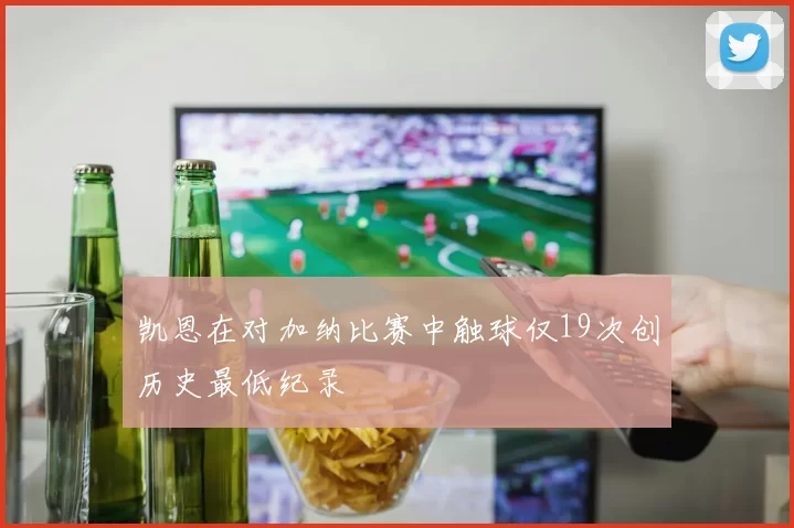 凯恩在对加纳比赛中触球仅19次创历史最低纪录