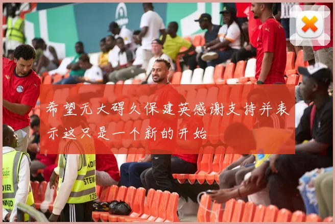 希望无大碍久保建英感谢支持并表示这只是一个新的开始
