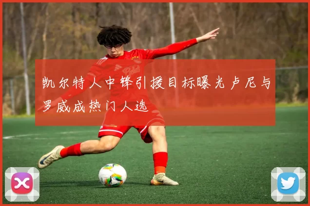 凯尔特人中锋引援目标曝光卢尼与罗威成热门人选