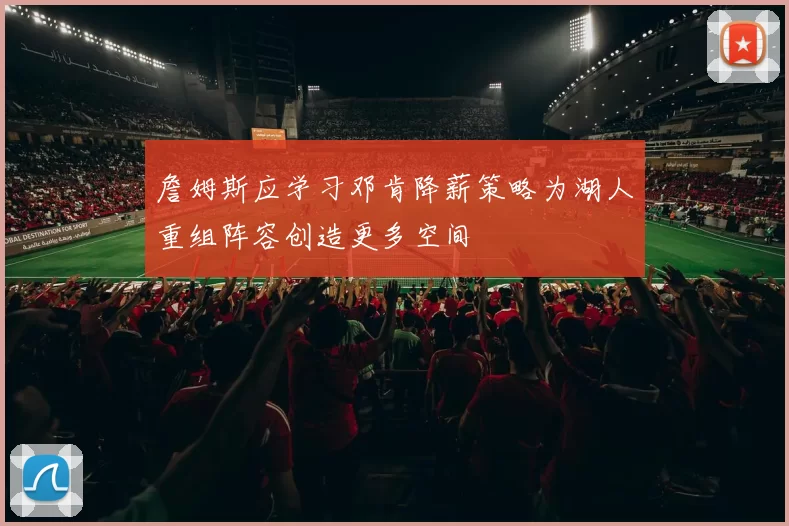 詹姆斯应学习邓肯降薪策略为湖人重组阵容创造更多空间
